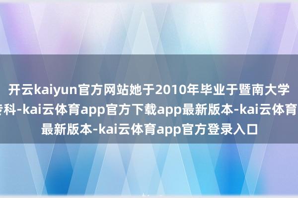 开云kaiyun官方网站她于2010年毕业于暨南大学汉文系好意思学专科-kai云体育app官方下载app最新版本-kai云体育app官方登录入口