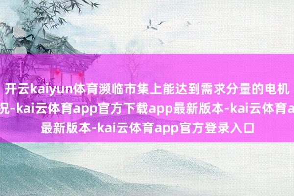 开云kaiyun体育濒临市集上能达到需求分量的电机均体积较大的情况-kai云体育app官方下载app最新版本-kai云体育app官方登录入口
