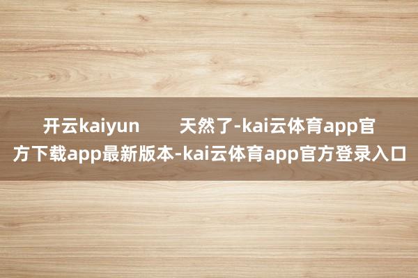 开云kaiyun 天然了-kai云体育app官方下载app最新版本-kai云体育app官方登录入口