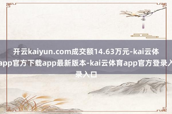 开云kaiyun.com成交额14.63万元-kai云体育app官方下载app最新版本-kai云体育app官方登录入口