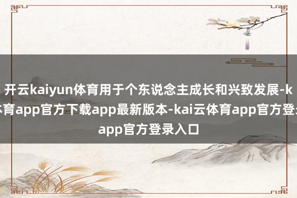 开云kaiyun体育用于个东说念主成长和兴致发展-kai云体育app官方下载app最新版本-kai云体育app官方登录入口