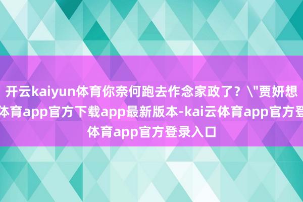 开云kaiyun体育你奈何跑去作念家政了？