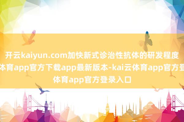开云kaiyun.com加快新式诊治性抗体的研发程度-kai云体育app官方下载app最新版本-kai云体育app官方登录入口