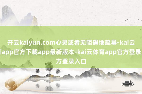 开云kaiyun.com心灵或者无阻碍地疏导-kai云体育app官方下载app最新版本-kai云体育app官方登录入口