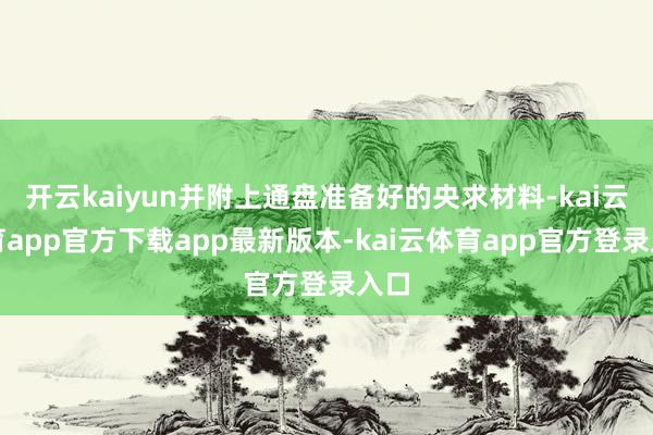 开云kaiyun并附上通盘准备好的央求材料-kai云体育app官方下载app最新版本-kai云体育app官方登录入口
