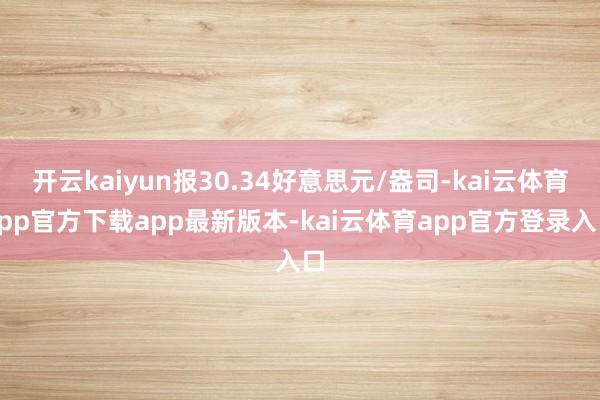 开云kaiyun报30.34好意思元/盎司-kai云体育app官方下载app最新版本-kai云体育app官方登录入口
