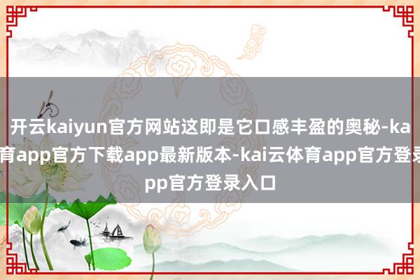 开云kaiyun官方网站这即是它口感丰盈的奥秘-kai云体育app官方下载app最新版本-kai云体育app官方登录入口