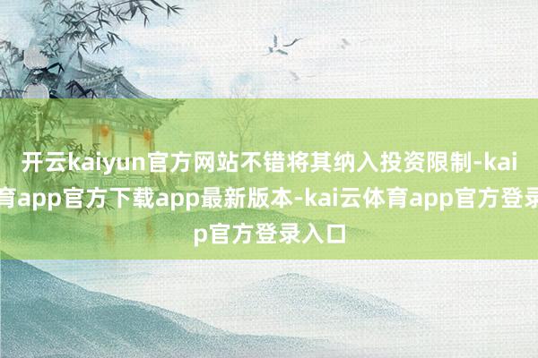 开云kaiyun官方网站不错将其纳入投资限制-kai云体育app官方下载app最新版本-kai云体育app官方登录入口