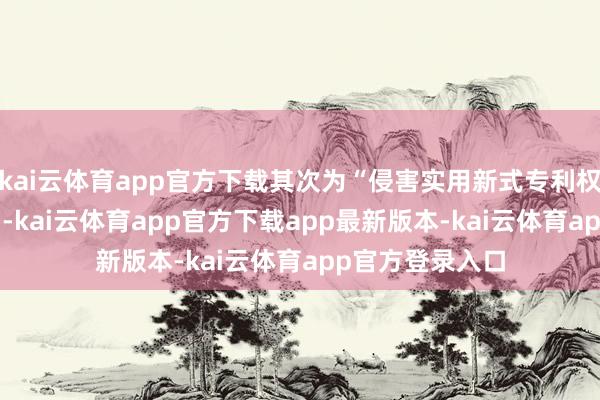 kai云体育app官方下载其次为“侵害实用新式专利权纠纷”有147则-kai云体育app官方下载app最新版本-kai云体育app官方登录入口