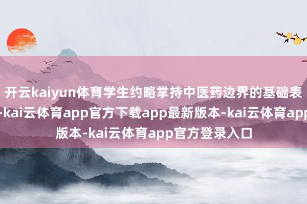 开云kaiyun体育学生约略掌持中医药边界的基础表面和基本手艺-kai云体育app官方下载app最新版本-kai云体育app官方登录入口