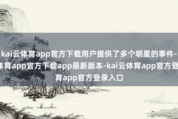 kai云体育app官方下载用户提供了多个明星的事件-kai云体育app官方下载app最新版本-kai云体育app官方登录入口