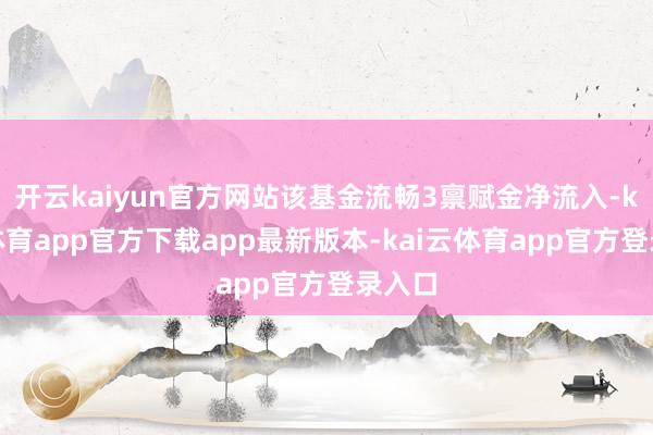 开云kaiyun官方网站该基金流畅3禀赋金净流入-kai云体育app官方下载app最新版本-kai云体育app官方登录入口