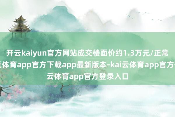开云kaiyun官方网站成交楼面价约1.3万元/正常米-kai云体育app官方下载app最新版本-kai云体育app官方登录入口