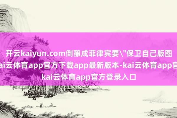 开云kaiyun.com倒酿成菲律宾要