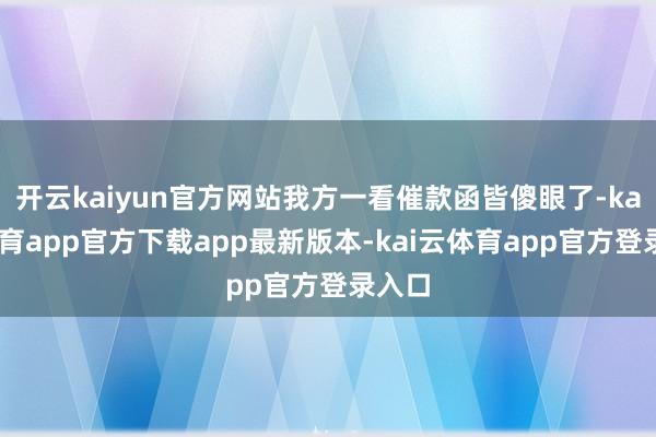 开云kaiyun官方网站我方一看催款函皆傻眼了-kai云体育app官方下载app最新版本-kai云体育app官方登录入口