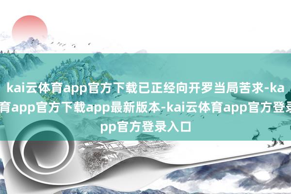 kai云体育app官方下载已正经向开罗当局苦求-kai云体育app官方下载app最新版本-kai云体育app官方登录入口