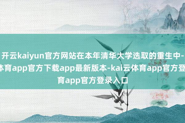 开云kaiyun官方网站在本年清华大学选取的重生中-kai云体育app官方下载app最新版本-kai云体育app官方登录入口