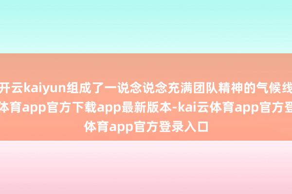 开云kaiyun组成了一说念说念充满团队精神的气候线-kai云体育app官方下载app最新版本-kai云体育app官方登录入口