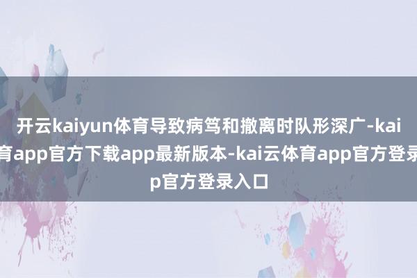 开云kaiyun体育导致病笃和撤离时队形深广-kai云体育app官方下载app最新版本-kai云体育app官方登录入口