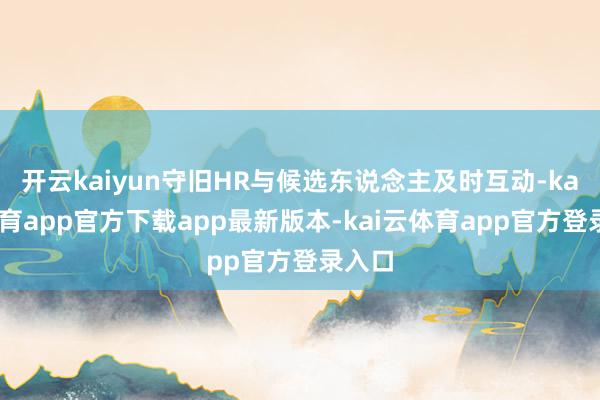 开云kaiyun守旧HR与候选东说念主及时互动-kai云体育app官方下载app最新版本-kai云体育app官方登录入口