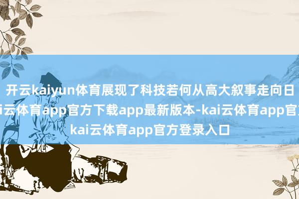 开云kaiyun体育展现了科技若何从高大叙事走向日常生存-kai云体育app官方下载app最新版本-kai云体育app官方登录入口
