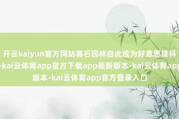 开云kaiyun官方网站赛石园林自此成为好意思晨科技全资子公司-kai云体育app官方下载app最新版本-kai云体育app官方登录入口
