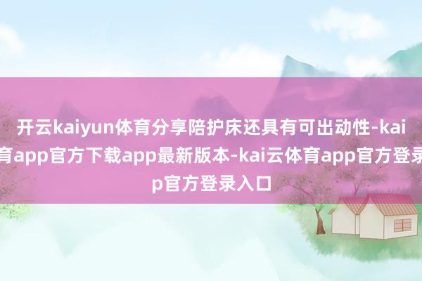开云kaiyun体育分享陪护床还具有可出动性-kai云体育app官方下载app最新版本-kai云体育app官方登录入口