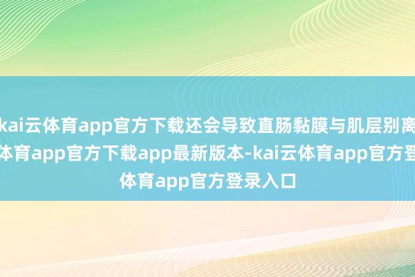 kai云体育app官方下载还会导致直肠黏膜与肌层别离-kai云体育app官方下载app最新版本-kai云体育app官方登录入口