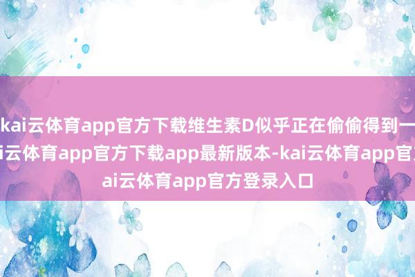 kai云体育app官方下载维生素D似乎正在偷偷得到一隅之地-kai云体育app官方下载app最新版本-kai云体育app官方登录入口