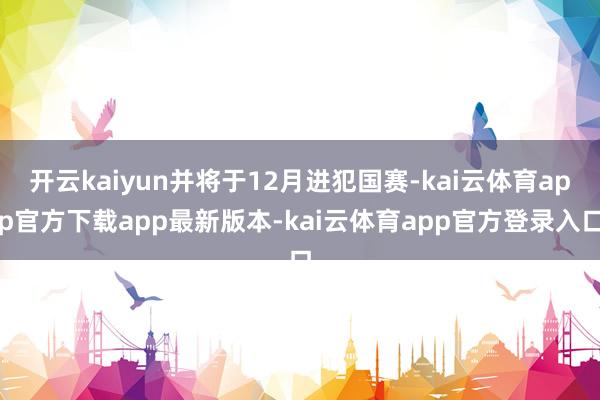 开云kaiyun并将于12月进犯国赛-kai云体育app官方下载app最新版本-kai云体育app官方登录入口
