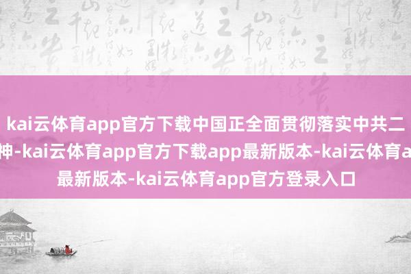 kai云体育app官方下载中国正全面贯彻落实中共二十届四中全会精神-kai云体育app官方下载app最新版本-kai云体育app官方登录入口