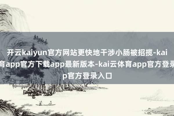 开云kaiyun官方网站更快地干涉小肠被招揽-kai云体育app官方下载app最新版本-kai云体育app官方登录入口