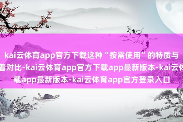 kai云体育app官方下载这种“按需使用”的特质与传统采购方法变成显着对比-kai云体育app官方下载app最新版本-kai云体育app官方登录入口